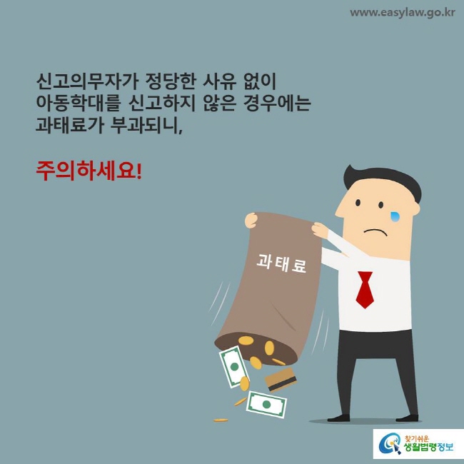 신고의무자가 정당한 사유 없이 아동학대를 신고하지 않은 경우에는 과태료가 부과되니, 주의하세요!