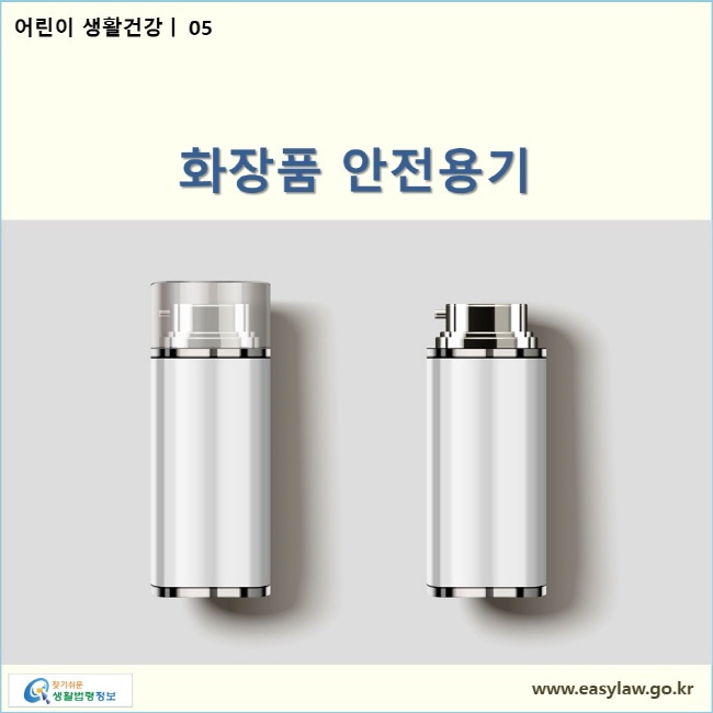 어린이 생활건강| 05 화장품 안전용기  www.easylaw.go.kr 찾기쉬운 생활법령정보 로고