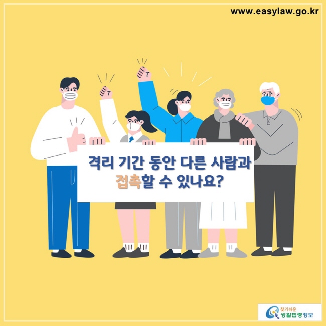 격리 기간 동안 다른 사람과 
접촉할 수 있나요?

찾기쉬운 생활법령정보