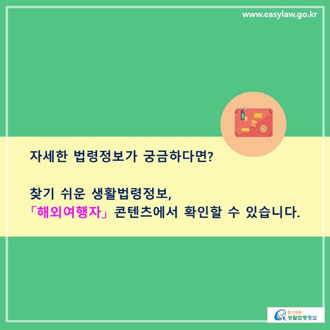 자세한 법령정보가 궁금하다면? 찾기 쉬운 생활법령정보, 「해외여행자」 콘텐츠에서 확인할 수 있습니다. 
