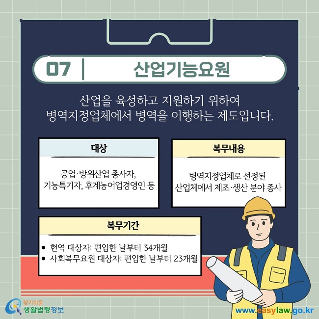 산업기능요원:  산업을 육성하고 지원하기 위하여  병역지정업체에서 병역을 이행하는 제도입니다.