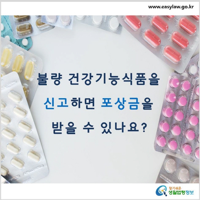 불량 건강기능식품을 신고하면 포상금을 받을 수 있나요? www.easylaw.go.kr 찾기 쉬운 생활법령정보 로고