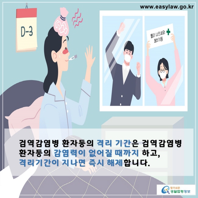 검역감염병 환자등의 격리 기간은 검역감염병 환자등의 감염력이 없어질 때까지 하고, 
격리기간이 지나면 즉시 해제합니다.

찾기쉬운 생활법령정보