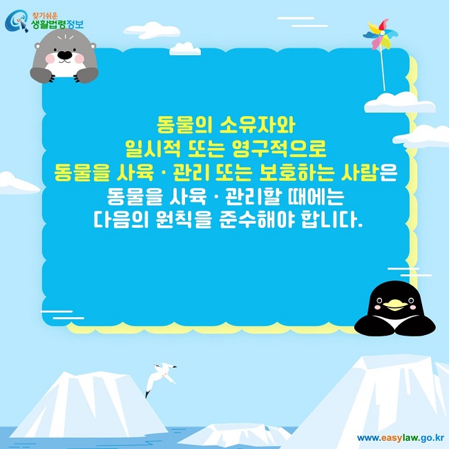 동물의 소유자와  일시적 또는 영구적으로  동물을 사육ㆍ관리 또는 보호하는 사람은  동물을 사육ㆍ관리할 때에는  다음의 원칙을 준수해야 합니다.