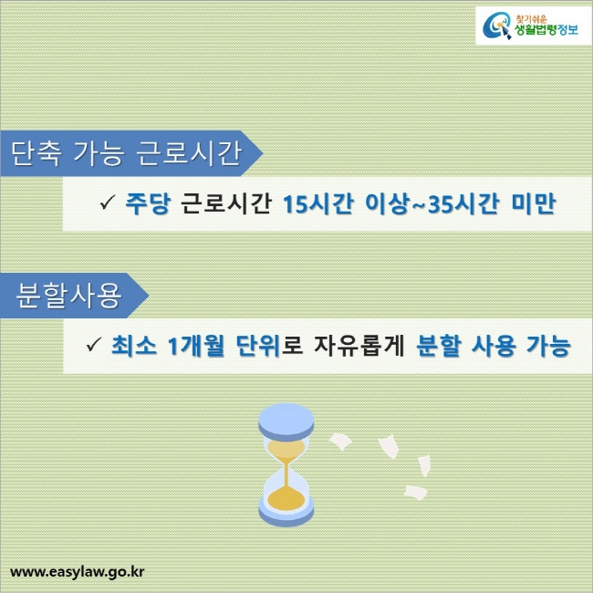 단축 가능 근로시간: 주당 근로시간 15시간 이상~35시간 미만분할사용: 최소 1개월 단위로 자유롭게 분할 사용 가능