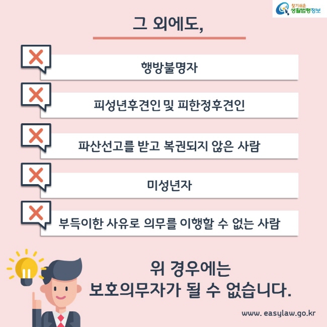 그외에도, 행방불명자, 피성년후견인 및 피한정후견인, 파산선고를 받고 복권되지 않은 사람, 미성년자, 부득이한 사유로 의무를 이행할 수 없는 사람의 경우에는 보호의무자가 될 수 없습니다.
