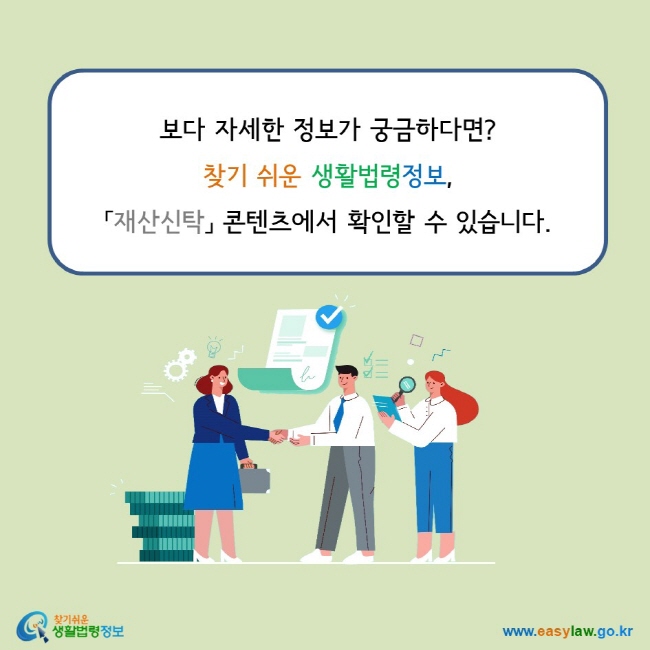 보다 자세한 정보가 궁금하다면? 찾기 쉬운 생활법령정보,  「재산신탁」 콘텐츠에서 확인할 수 있습니다.