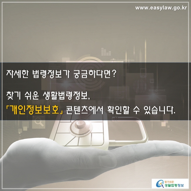 자세한 법령정보가 궁금하다면? 찾기 쉬운 생활법령정보, 「개인정보보호」 콘텐츠에서 확인할 수 있습니다.