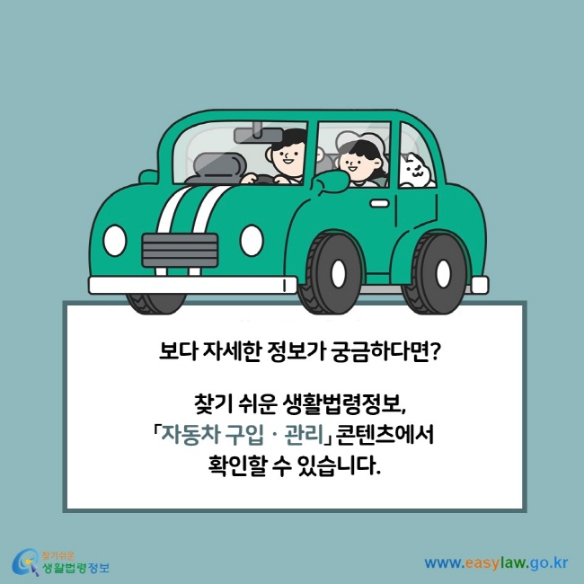 보다 자세한 법령정보가 궁금하다면? 찾기 쉬운 생활법령정보, 「자동차 구입관리」 콘텐츠에서 확인할 수 있습니다. 