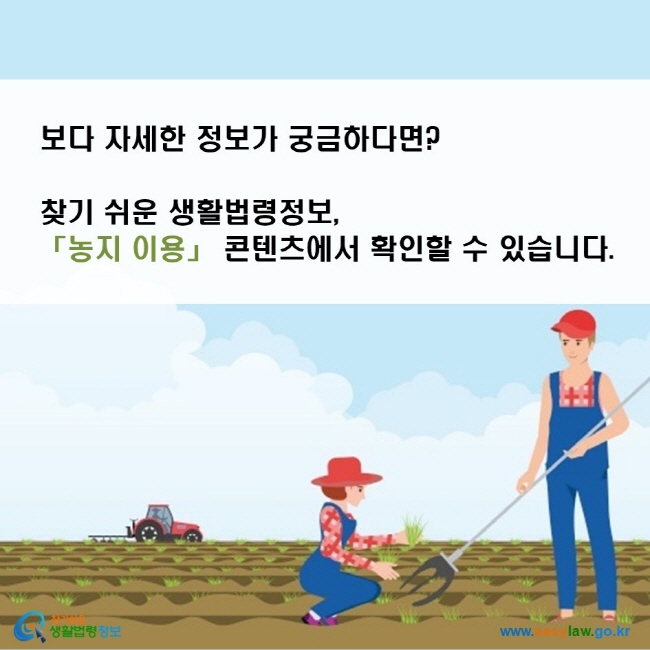 보다 자세한 정보가 궁금하다면? 찾기 쉬운 생활법령정보, 「농지 이용」 콘텐츠에서 확인할 수 있습니다.