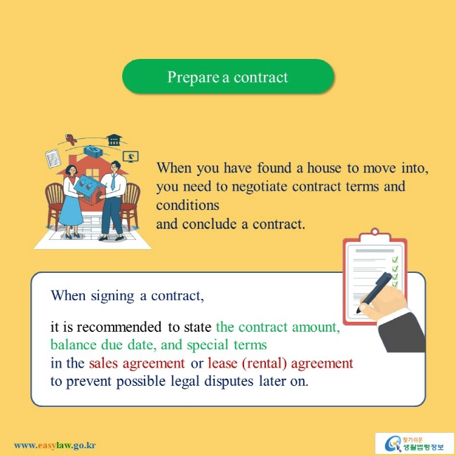 Prepare a contract When you have found a house to move into, you need to negotiate contract terms and conditions and conclude a contract. When signing a contract, it is recommended to state the contract amount, balance due date, and special terms in the sales agreement or lease (rental) agreement to prevent possible legal disputes later on. 