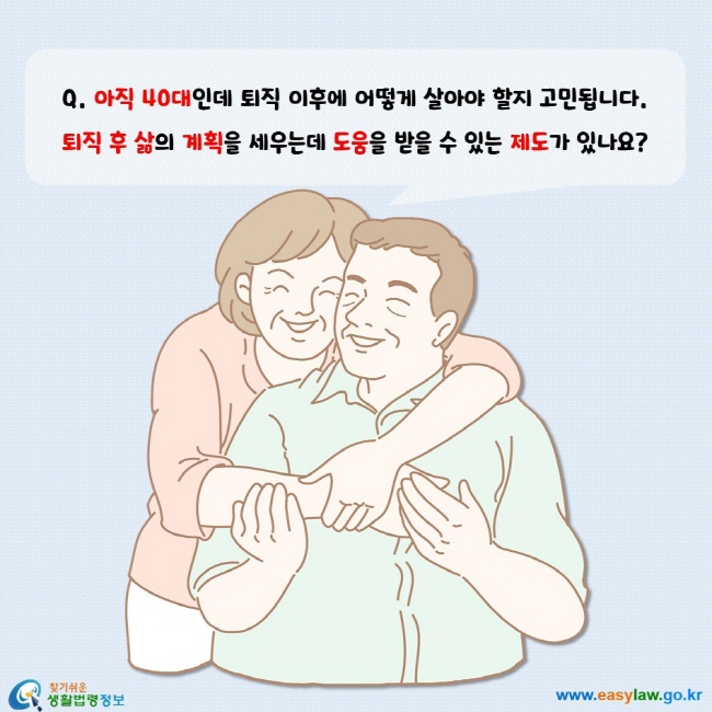 아직 40대인데 퇴직 이후에 어떻게 살아야 할지 고민됩니다. 퇴직 후 삶의 계획을 세우는데 도움을 받을 수 있는 제도가 있나요?  