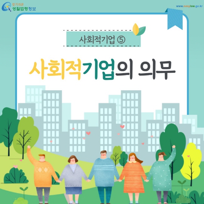 사회적기업 ⑤ 사회적기업의 의무 (찾기쉬운 생활법령정보: www.easylaw.go.kr)
