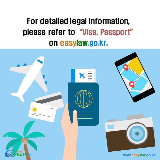 For detailed legal information, please refer to“Visa, Passport” on easylaw.go.kr. 