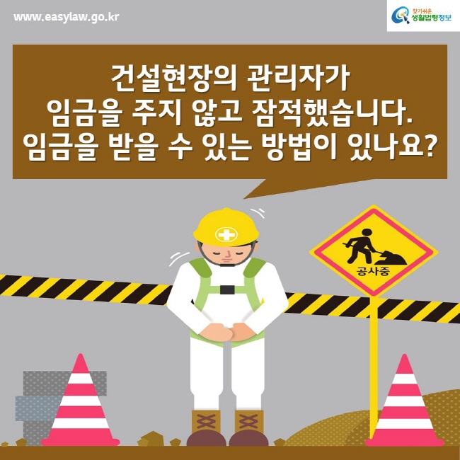 www.easylaw.go.kr찾기쉬운생활법령정보건설현장의 관리자가 임금을 주지 않고 잠적했습니다.임금을 받을 수 있는 방법이 있나요?