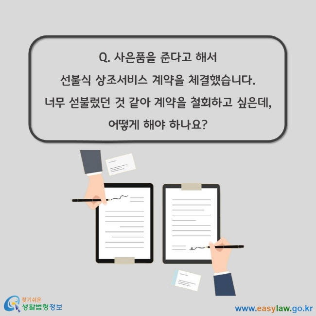 Q. 사은품을 준다고 해서 선불식 상조서비스 계약을 체결했습니다. 너무 섣불렀던 것 같아 계약을 철회하고 싶은데, 어떻게 해야 하나요?