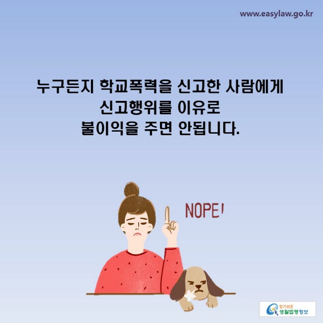 누구든지 학교폭력을 신고한 사람에게 신고행위를 이유로 불이익을 주면 안됩니다.