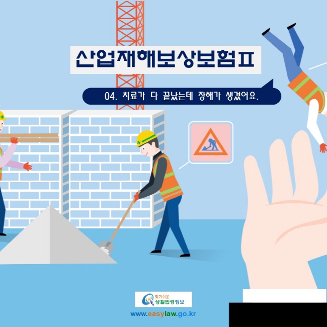 산업재해보상보험Ⅱ 04. 치료가 다 끝났는데 장해가 생겼어요.
www.easylaw.go.kr 찾기 쉬운 생활법령정보 로고