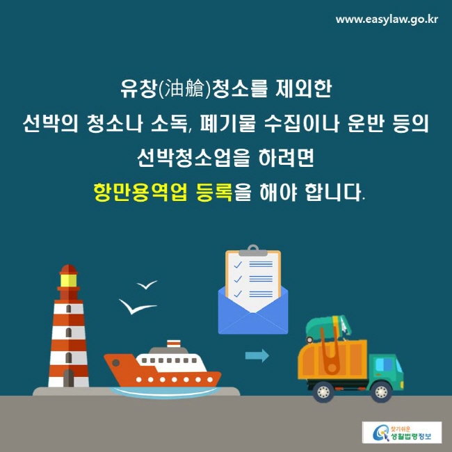 유창(油艙)청소를 제외한 선박의 청소나 소독, 폐기물 수집이나 운반 등의 선박청소업을 하려면 항만용역업 등록을 해야 합니다.