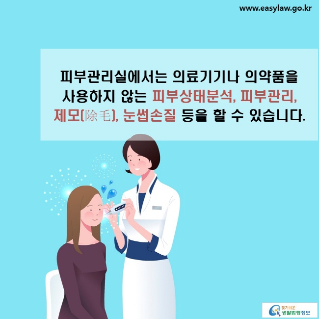 피부관리실에서는 의료기기나 의약품을 사용하지 않는 피부상태분석, 피부관리, 제모, 눈썹손질 등을 할 수 있습니다.