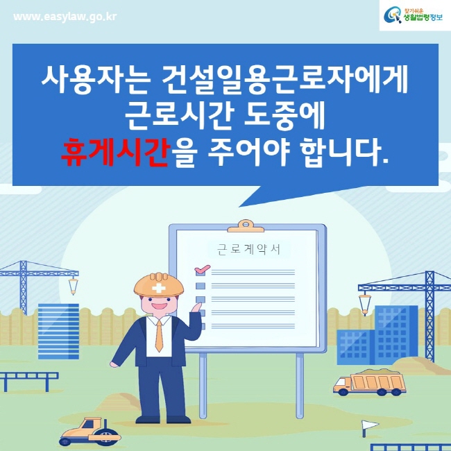 www.easylaw.go.kr찾기쉬운생활법령정보사용자는 건설일용근로자에게 근로시간 도중에 휴게시간을 주어야 합니다.