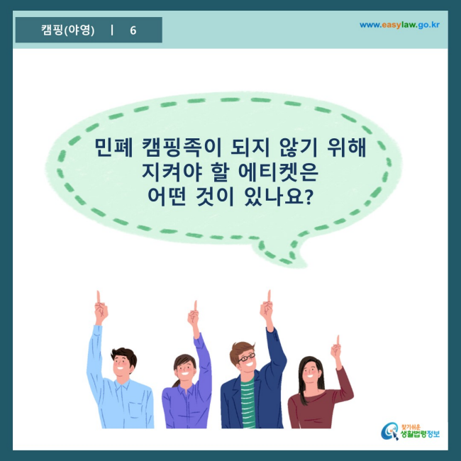 www.easylaw.go.kr 민폐 캠핑족이 되지 않기 위해 지켜야 할 에티켓은 어떤 것이 있나요?