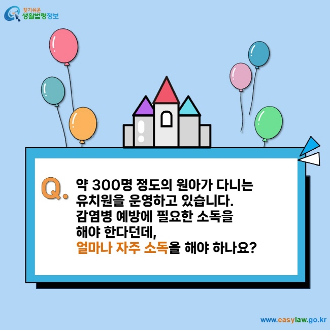 약 300명 정도의 원아가 다니는  유치원을 운영하고 있습니다.  감염병 예방에 필요한 소독을  해야 한다던데,  얼마나 자주 소독을 해야 하나요?