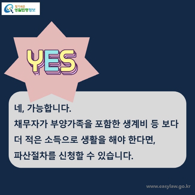 YES네, 가능합니다. 채무자가 부양가족을 포함한 생계비 등 보다 더 적은 소득으로 생활을 해야 한다면, 파산절차를 신청할 수 있습니다. 