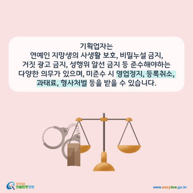 기획업자는  연예인 지망생의 사생활 보호, 비밀누설 금지,  거짓 광고 금지, 성행위 알선 금지 등 준수해야하는 다양한 의무가 있으며, 미준수 시 영업정지, 등록취소, 과태료, 형사처벌 등을 받을 수 있습니다.