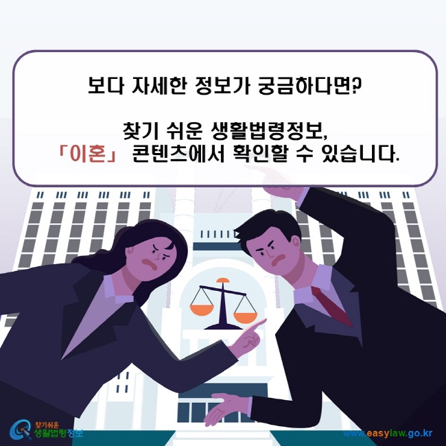 보다 자세한 정보가 궁금하다면? 찾기 쉬운 생활법령정보, 「이혼」 콘텐츠에서 확인할 수 있습니다.