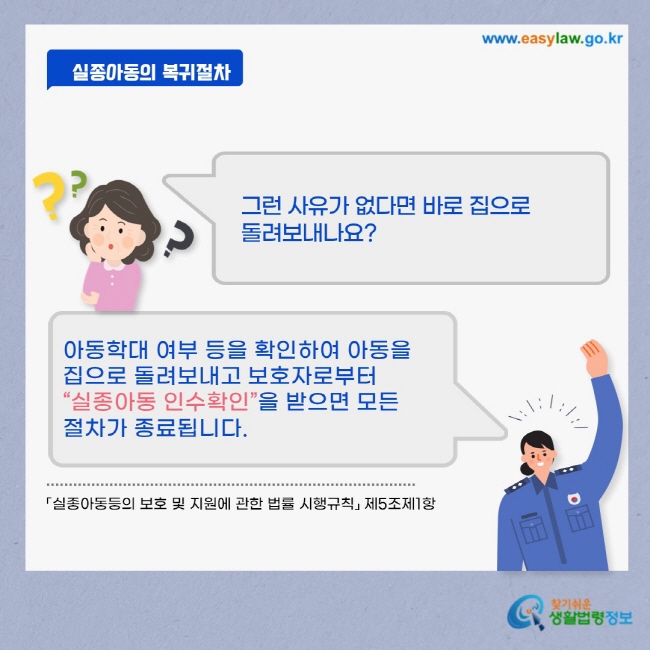 아동학대 여부 등을 확인하고 그런 사유가 없다면 아동을 집으로 돌려보내고 보호자로부터 실종아동 인수확인을 받아 모든 절차를 종료합니다.