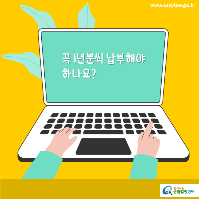 www.easylaw.go.kr 꼭 1년분씩 납부해야 하나요?