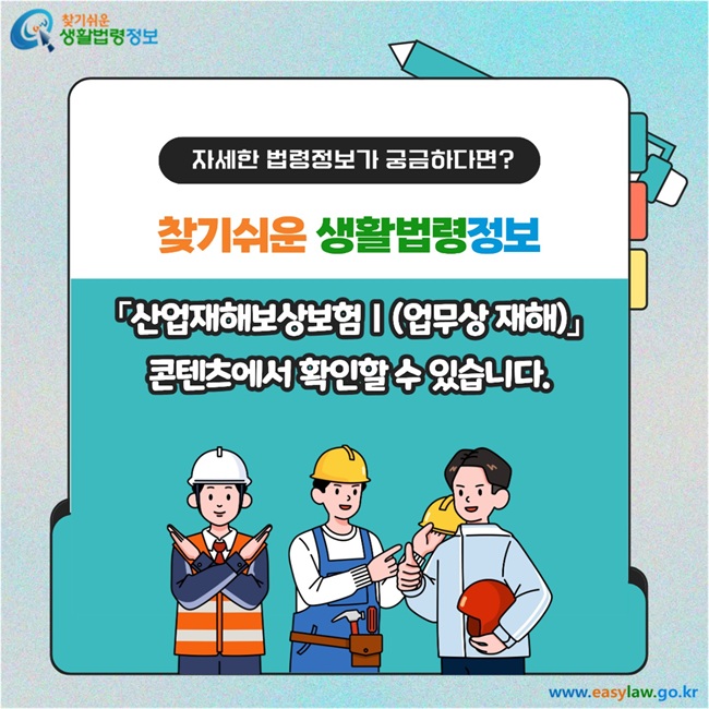 자세한 법령정보가 궁금하다면?  찾기 쉬운 생활법령정보  「산업재해보상보험Ⅰ (업무상 재해)」콘텐츠에서 확인할 수 있습니다.