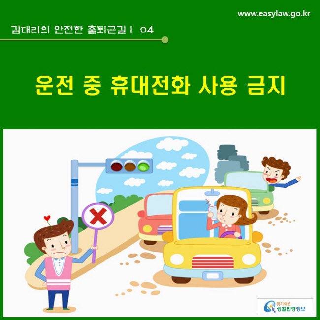 김대리의 안전한 출퇴근길 | 04 운전 중 휴대전화 사용 금지 www.easylaw.go.kr 찾기쉬운 생활법령정보 로고