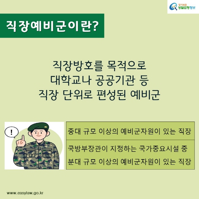 찾기쉬운생활법령정보
직장예비군이란?
직장방호를 목적으로 대학교나 공공기관 등 직장 단위로 편성된 예비군
www.easylaw.go.kr