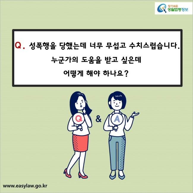 Q. 성폭행을 당했는데 너무 무섭고 수치스럽습니다. 누군가의 도움을 받고 싶은데 어떻게 해야 하나요? 