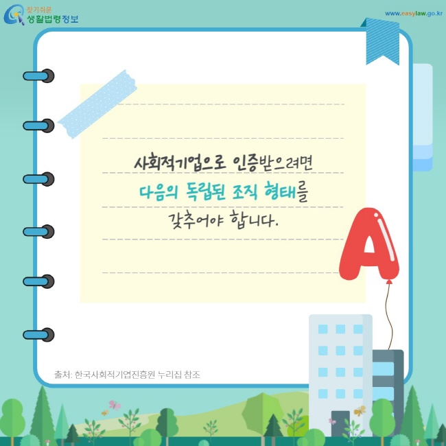 사회적기업으로 인증받으려면 다음의 독립된 조직 형태를 갖추어야 합니다.