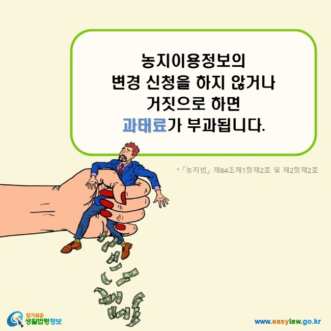 농지이용정보의 변경 신청을 하지 않거나 거짓으로 하면 과태료가 부과됩니다. (「농지법」 제64조제1항제2호 및 제2항제2호)