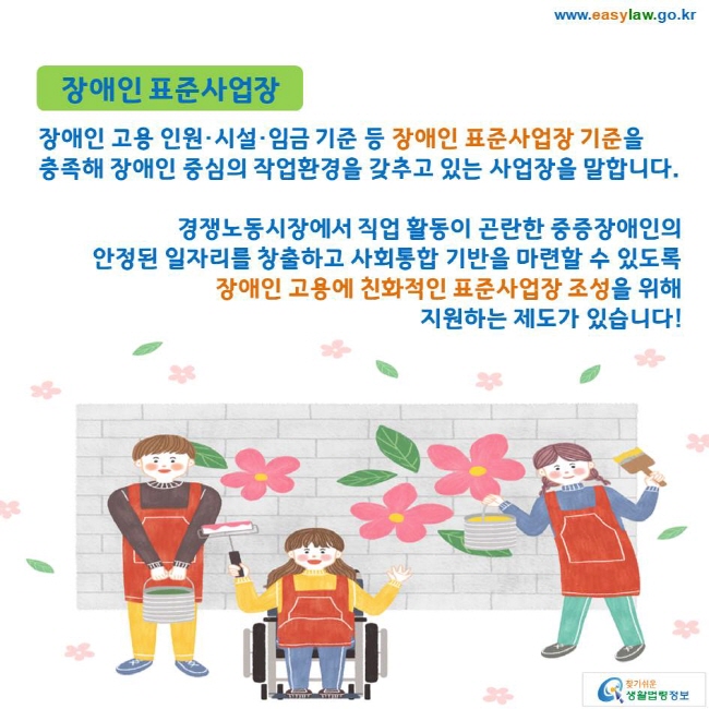 장애인 표준사업장 장애인 고용 인원·시설·임금 기준 등 장애인 표준사업장 기준을 충족해 장애인 중심의 작업환경을 갖추고 있는 사업장을 말합니다. 경쟁노동시장에서 직업 활동이 곤란한 중증장애인의 안정된 일자리를 창출하고 사회통합 기반을 마련할 수 있도록 장애인 고용에 친화적인 표준사업장 조성을 위해 지원하는 제도가 있습니다! 