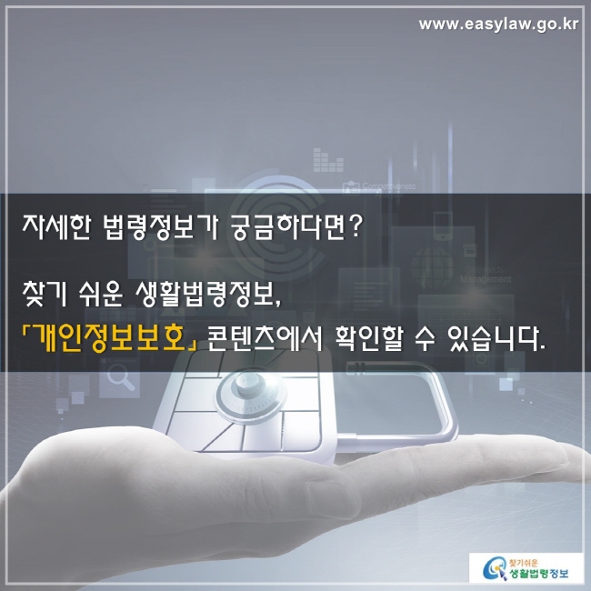 자세한 법령정보가 궁금하다면? 찾기 쉬운 생활법령정보, 「개인정보보호」 콘텐츠에서 확인할 수 있습니다.