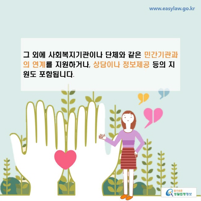 그 외에 사회복지기관이나 단체와 같은 민간기관과의 연계를 지원하거나, 상담이나 정보제공 등의 지원도 포함됩니다.