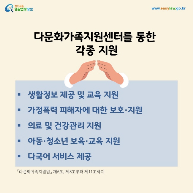 다문화가족지원센터를 통한  각종 지원-생활정보 제공 및 교육 지원 가정폭력 피해자에 대한 보호·지원 의료 및 건강관리 지원  아동·청소년 보육·교육 지원 다국어 서비스 제공. 「다문화가족지원법」 제6조, 제8조부터 제11조까지