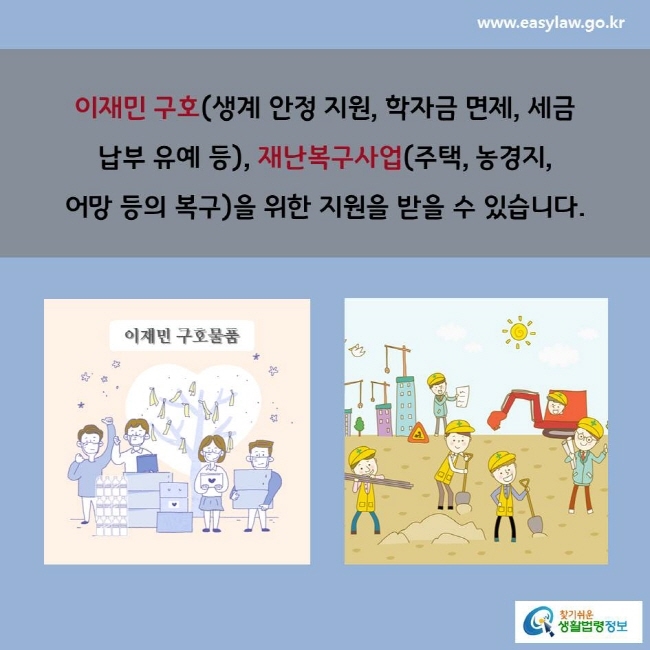 이재민 구호(생계 안정 지원, 학자금 면제, 세금 납부 유예 등), 재난복구사업(주택, 농경지, 어망 등의 복구)을 위한 지원을 받을 수 있습니다.