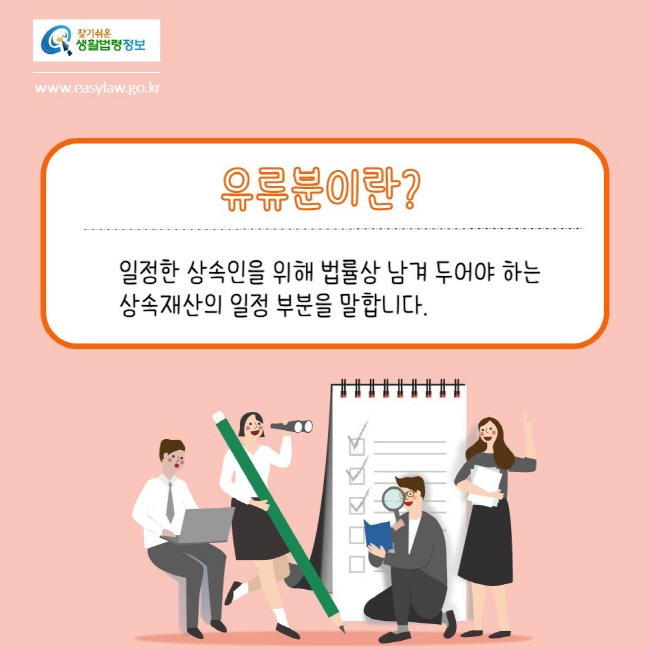 찾기쉬운생활법령정보
www.easylaw.go.kr
유류분이란?
일정한 상속인을 위해 법률상 남겨 두어야 하는 상속재산의 일정 부분을 말합니다.
