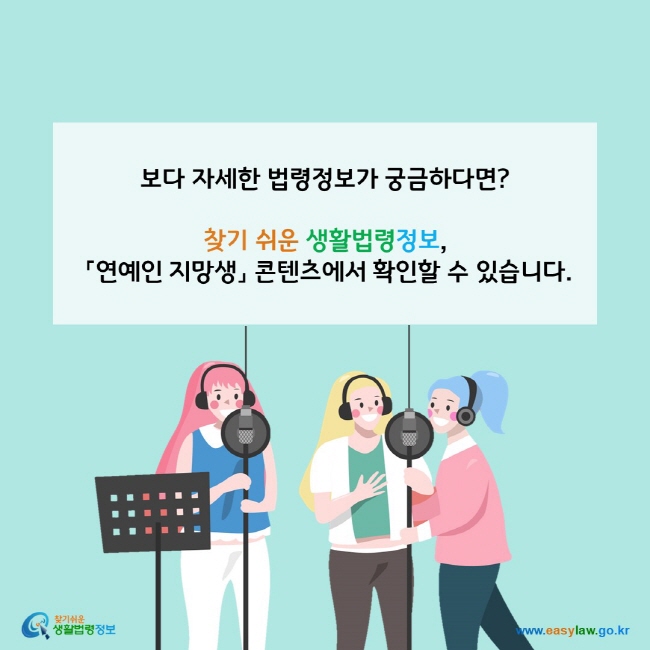 보다 자세한 법령정보가 궁금하다면? 찾기 쉬운 생활법령정보,  「연예인 지망생」 콘텐츠에서 확인할 수 있습니다.