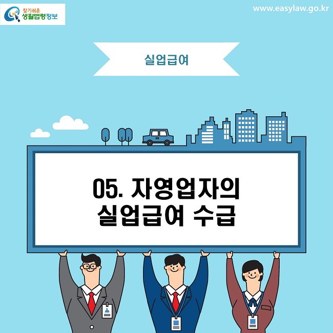 찾기쉬운 생활법령정보 로고 
www.easylaw.go.kr
실업급여
05. 자영업자의 실업급여 수급