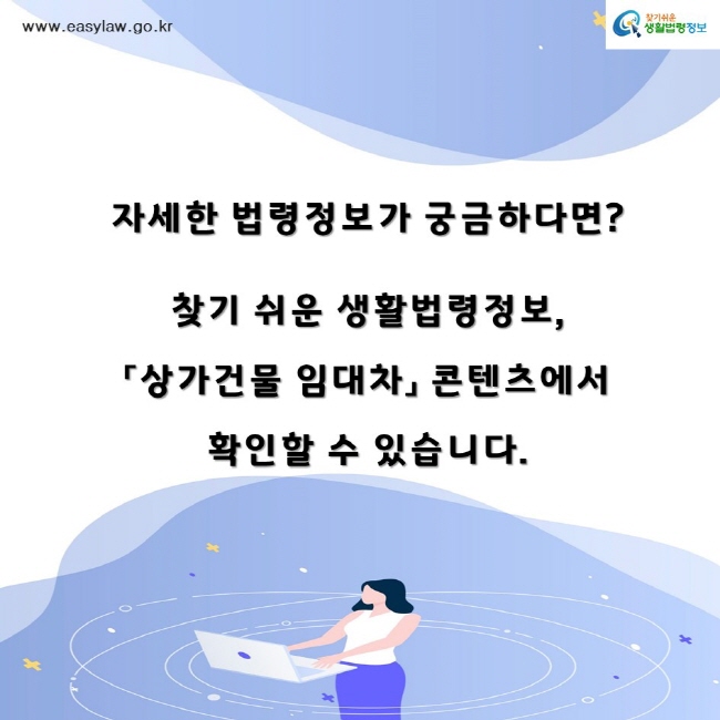 찾기쉬운생활법령정보www.easylaw.go.kr자세한 법령정보가 궁금하다면? 찾기 쉬운 생활법령정보,「상가건물 임대차」 콘텐츠에서 확인할 수 있습니다.