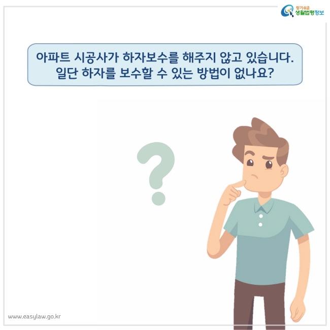 아파트 시공사가 하자보수를 해주지 않고 있습니다. 일단 하자를 보수할 수 있는 방법이 없나요?
찾기쉬운 생활법령정보 로고
www.easylaw.go.kr