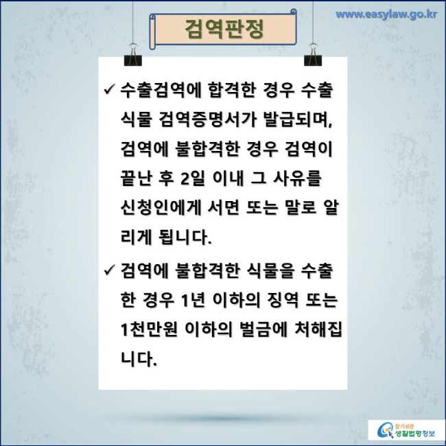 검역판정

수출검역에 합격한 경우 수출식물 검역증명서가 발급되며, 검역에 불합격한 경우 검역이 끝난 후 2일 이내 그 사유를 신청인에게 서면 또는 말로 알리게 됩니다.

검역에 불합격한 식물을 수출한 경우 1년 이하의 징역 또는 1천만원 이하의 벌금에 처해집니다.
