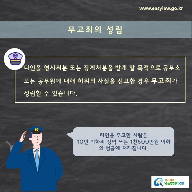 무고죄의 성립 타인을 형사처분 또는 징계처분을 받게 할 목적으로 공무소    또는 공무원에 대해 허위의 사실을 신고한 경우 무고죄가     성립할 수 있습니다.  타인을 무고한 사람은 10년 이하의 징역 또는 1천500만원 이하의 벌금에 처해집니다. 